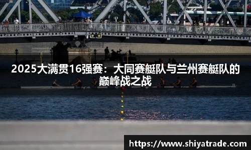 2025大满贯16强赛：大同赛艇队与兰州赛艇队的巅峰战之战