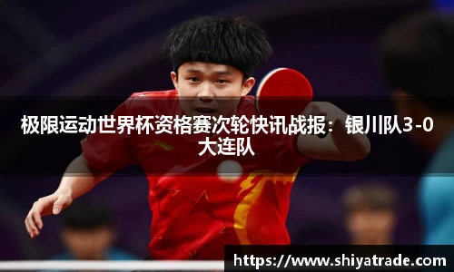 极限运动世界杯资格赛次轮快讯战报：银川队3-0大连队