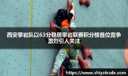西安攀岩队以63分稳居攀岩联赛积分榜首位竞争激烈引人关注