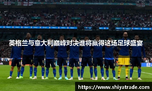 英格兰与意大利巅峰对决谁将赢得这场足球盛宴
